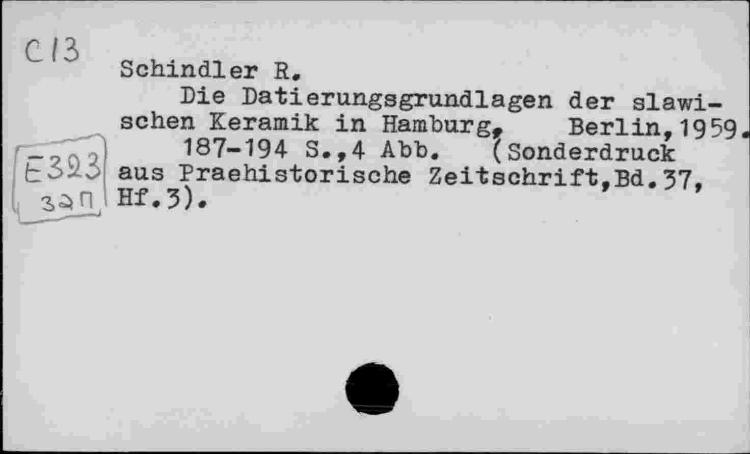 ﻿C/3
Schindler R.
Die Datierungsgrundlagen der slawischen Keramik in Hamburg, Berlin,1959 187-194 S.,4 Abb. (Sonderdruck aus Praehistorische Zeitschrift.Bd.37. Hf.3).